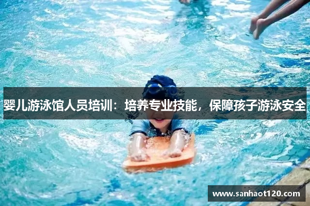 婴儿游泳馆人员培训：培养专业技能，保障孩子游泳安全