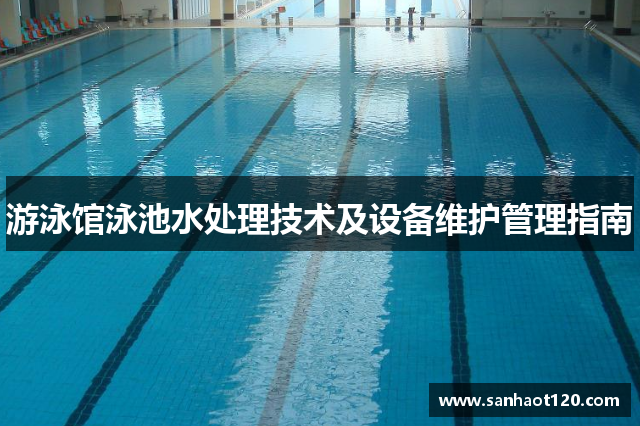 游泳馆泳池水处理技术及设备维护管理指南