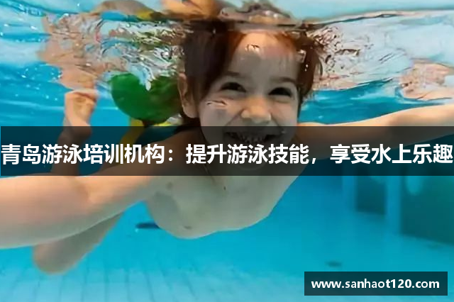 青岛游泳培训机构：提升游泳技能，享受水上乐趣